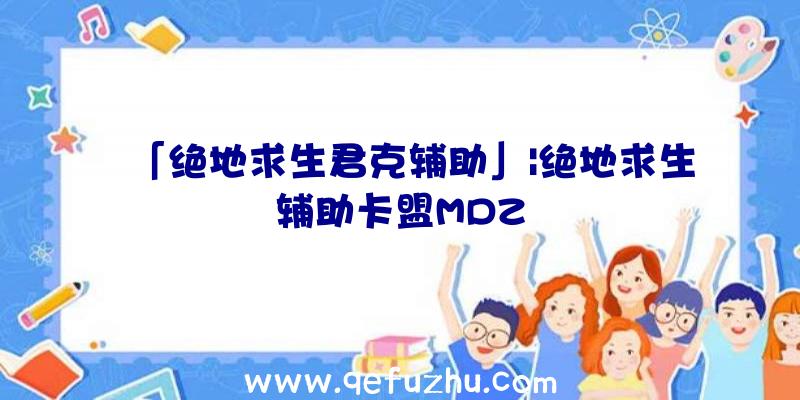 「绝地求生君克辅助」|绝地求生辅助卡盟MDZ